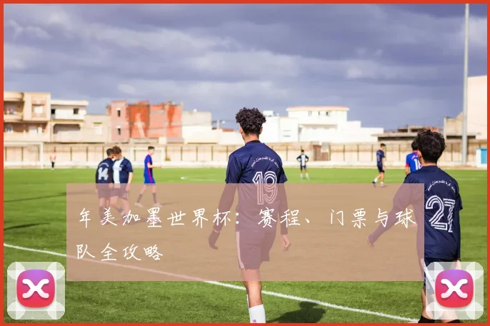 年美加墨世界杯:赛程、门票与球队全攻略