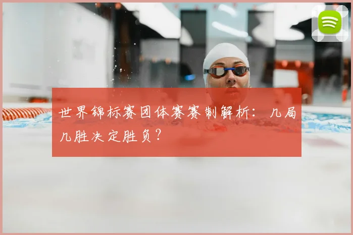 世界锦标赛团体赛赛制解析:几局几胜决定胜负?