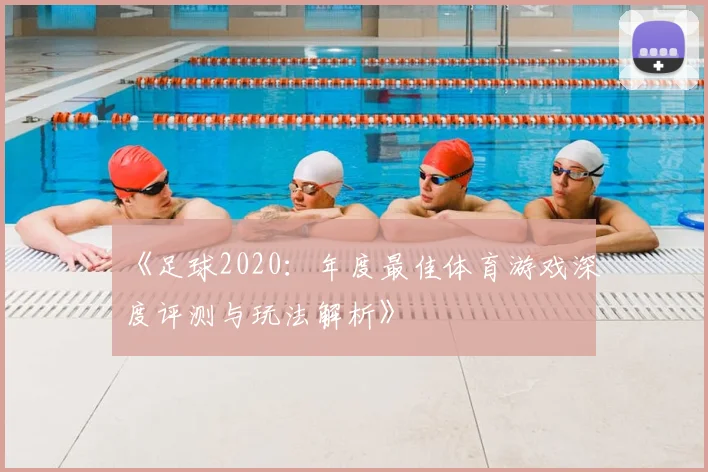 《足球2020:年度最佳体育游戏深度评测与玩法解析》